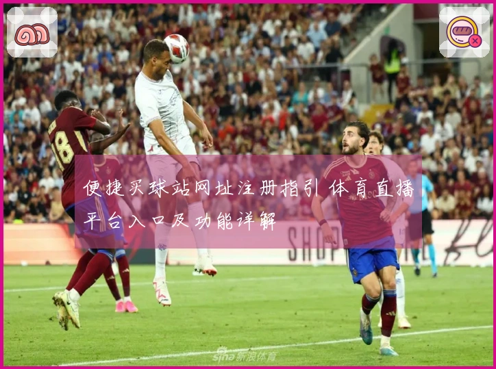 便捷买球站网址注册指引 体育直播平台入口及功能详解