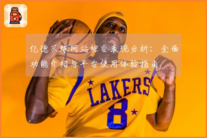 亿德买球网站综合表现分析：全面功能介绍与平台使用体验指南