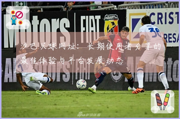 沙巴买球网址：长期使用者分享的最佳体验与平台发展动态