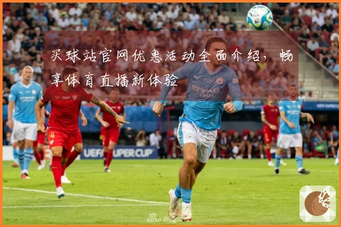 买球站官网优惠活动全面介绍，畅享体育直播新体验
