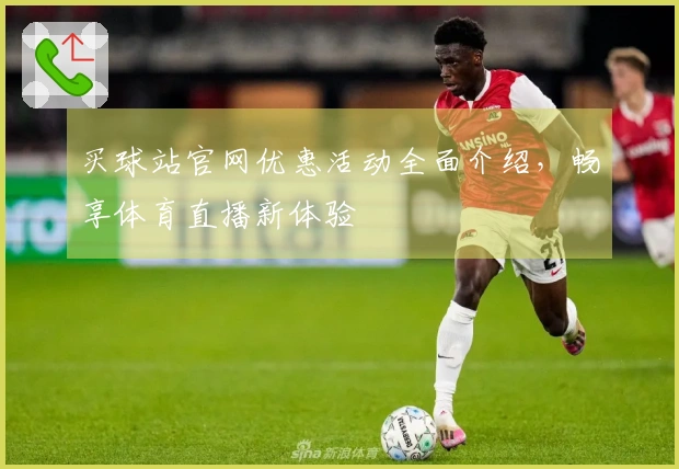 买球站官网优惠活动全面介绍,畅享体育直播新体验