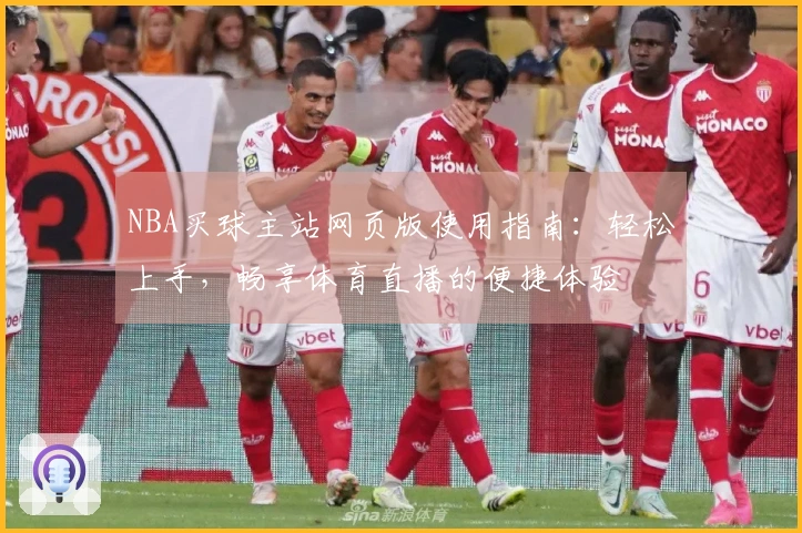 NBA买球主站网页版使用指南：轻松上手，畅享体育直播的便捷体验