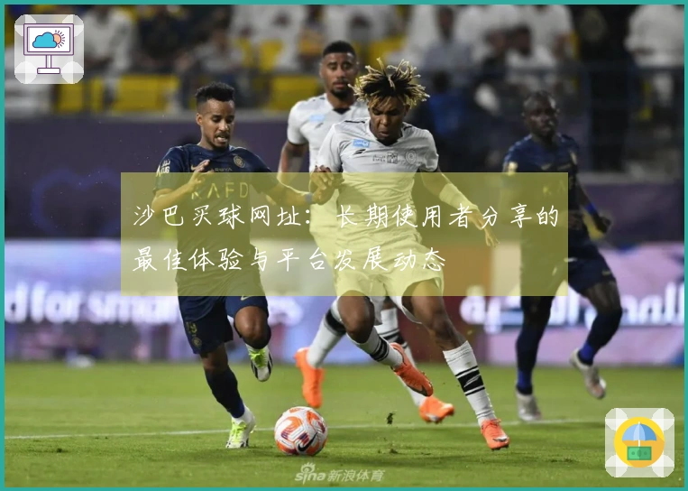 沙巴买球网址：长期使用者分享的最佳体验与平台发展动态