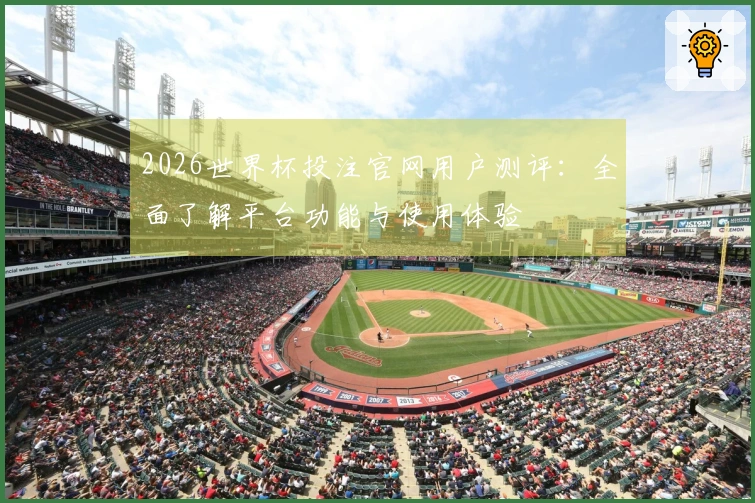 2026世界杯投注官网用户测评：全面了解平台功能与使用体验