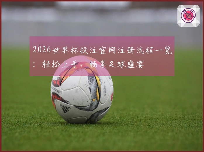 2026世界杯投注官网注册流程一览:轻松上手,畅享足球盛宴