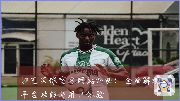 沙巴买球官方网站评测：全面解读平台功能与用户体验