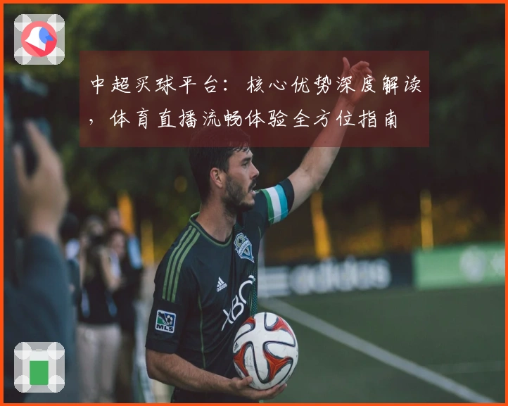 中超买球平台：核心优势深度解读，体育直播流畅体验全方位指南