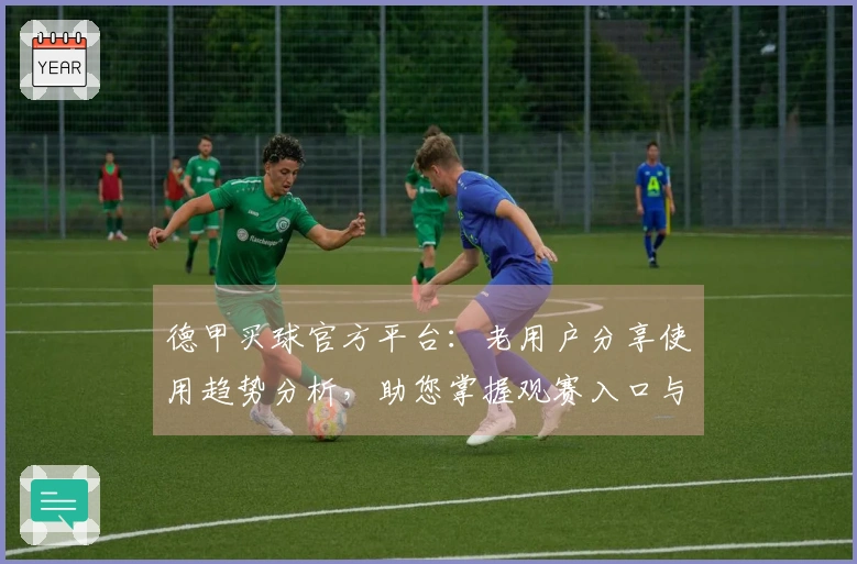 德甲买球官方平台：老用户分享使用趋势分析，助您掌握观赛入口与平台升级点
