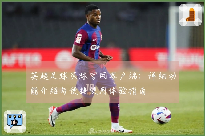 英超足球买球官网客户端：详细功能介绍与便捷使用体验指南