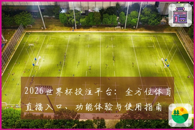 2026世界杯投注平台：全方位体育直播入口、功能体验与使用指南