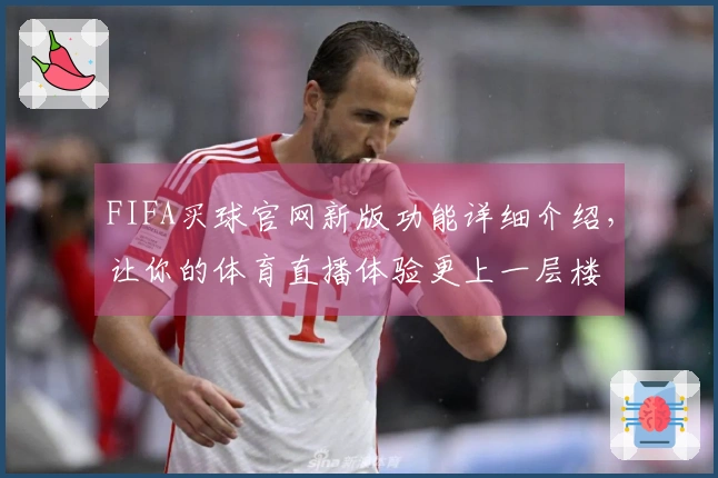 FIFA买球官网新版功能详细介绍，让你的体育直播体验更上一层楼