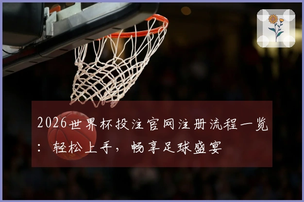 2026世界杯投注官网注册流程一览：轻松上手，畅享足球盛宴